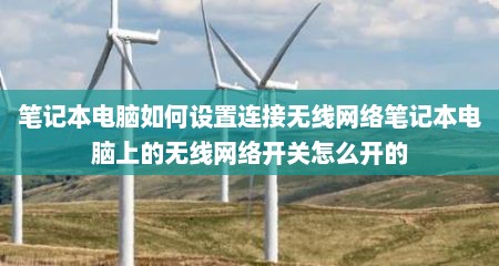 笔记本电脑如何设置连接无线网络笔记本电脑上的无线网络开关怎么开的