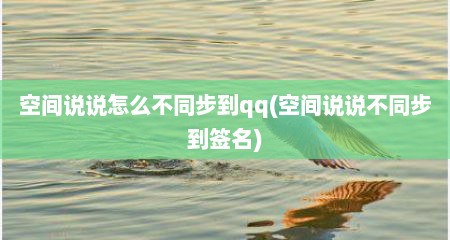 空间说说怎么不同步到qq(空间说说不同步到签名)