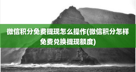 微信积分免费提现怎么操作(微信积分怎样免费兑换提现额度)