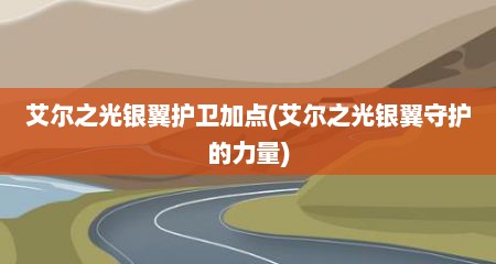 艾尔之光银翼护卫加点(艾尔之光银翼守护的力量)