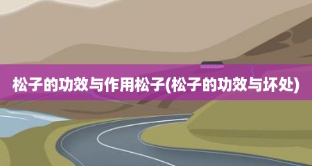 松子的功效与作用松子(松子的功效与坏处)