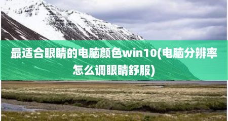 最适合眼睛的电脑颜色win10(电脑分辨率怎么调眼睛舒服)