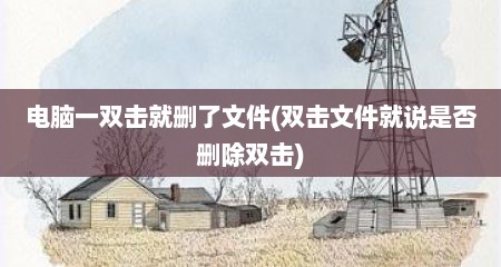 电脑一双击就删了文件(双击文件就说是否删除双击)
