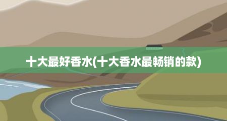 十大最好香水(十大香水最畅销的款)