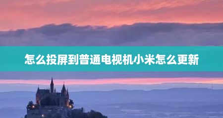 怎么投屏到普通电视机小米怎么更新