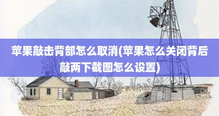 苹果敲击背部怎么取消(苹果怎么关闭背后敲两下截图怎么设置)