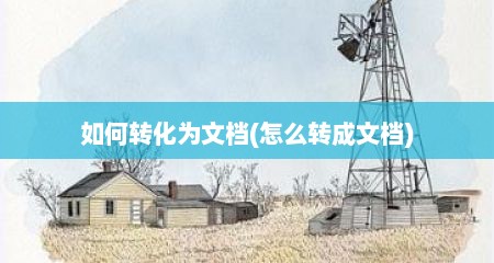 如何转化为文档(怎么转成文档)