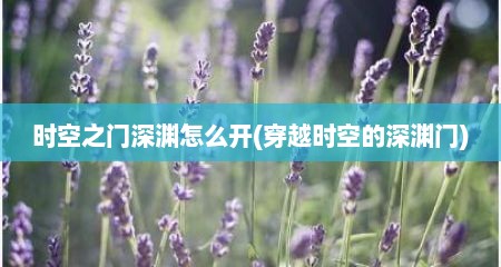 时空之门深渊怎么开(穿越时空的深渊门)