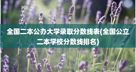 全国二本公办大学录取分数线表(全国公立二本学校分数线排名)