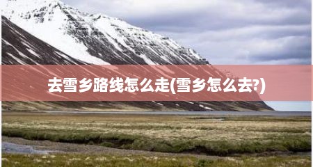 去雪乡路线怎么走(雪乡怎么去?)
