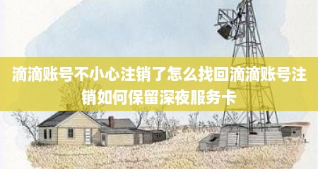 滴滴账号不小心注销了怎么找回滴滴账号注销如何保留深夜服务卡