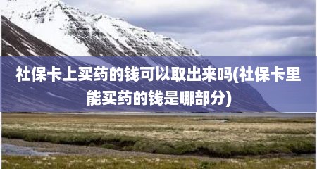社保卡上买药的钱可以取出来吗(社保卡里能买药的钱是哪部分)