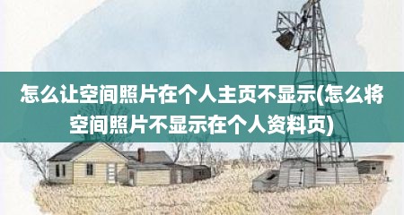怎么让空间照片在个人主页不显示(怎么将空间照片不显示在个人资料页)