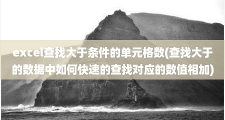 excel查找大于条件的单元格数(查找大于的数据中如何快速的查找对应的数值相加)
