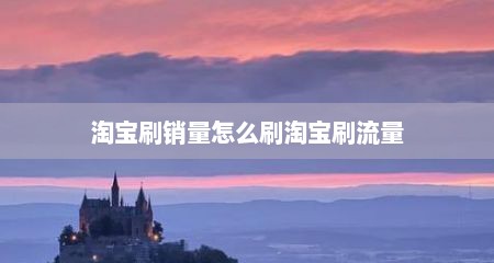淘宝刷销量怎么刷淘宝刷流量