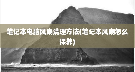 笔记本电脑风扇清理方法(笔记本风扇怎么保养)