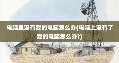 电脑里没有我的电脑怎么办(电脑上没有了我的电脑怎么办?)
