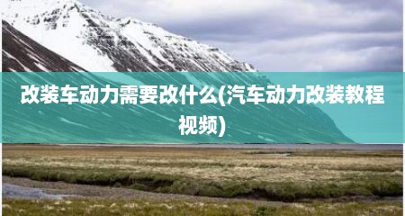 改装车动力需要改什么(汽车动力改装教程视频)