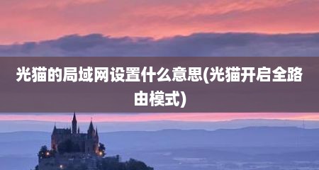 光猫的局域网设置什么意思(光猫开启全路由模式)