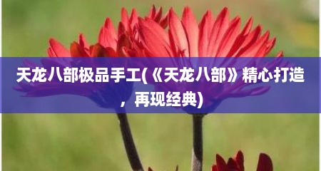 天龙八部极品手工(《天龙八部》精心打造，再现径典)