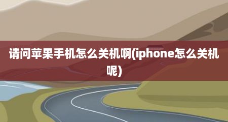 请问苹果手机怎么关机啊(iphone怎么关机呢)