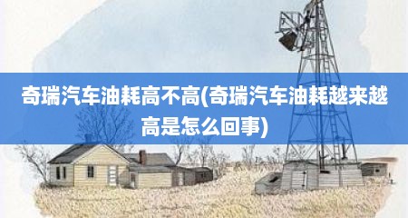奇瑞汽车油耗高不高(奇瑞汽车油耗越来越高是怎么回事)