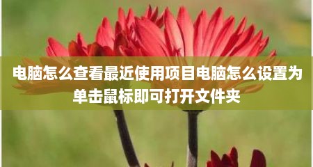 电脑怎么查看最近使用项目电脑怎么设置为单击鼠标即可打开文件夹