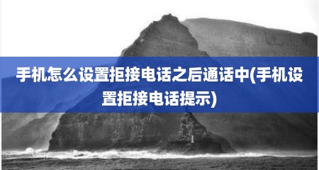 手机怎么设置拒接电话之后通话中(手机设置拒接电话提示)