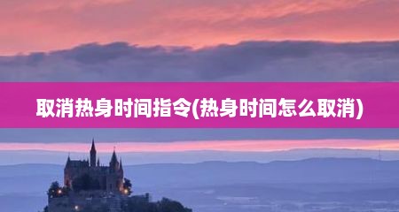 取消热身时间指令(热身时间怎么取消)