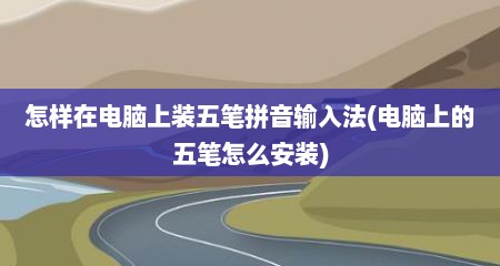 怎样在电脑上装五笔拼音输入法(电脑上的五笔怎么安装)