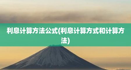 利息计算方法公式(利息计算方式和计算方法)