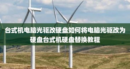台式机电脑光驱改硬盘如何将电脑光驱改为硬盘台式机硬盘替换教程
