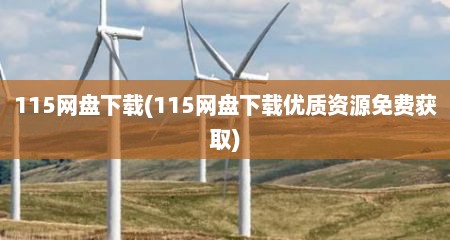 115网盘下载(115网盘下载优质资源免费获取)