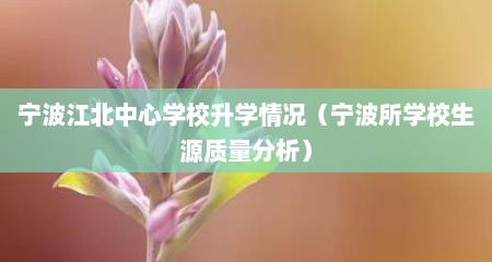 宁波江北中心学校升学情况（宁波所学校生源质量分析）