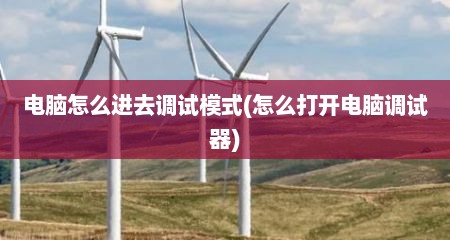 电脑怎么进去调试模式(怎么打开电脑调试器)