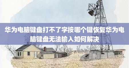 华为电脑键盘打不了字按哪个键恢复华为电脑键盘无法输入如何解决