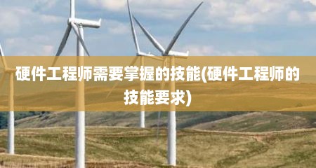 硬件工程师需要掌握的技能(硬件工程师的技能要求)