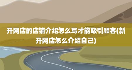 开网店的店铺介绍怎么写才能吸引顾客(新开网店怎么介绍自己)