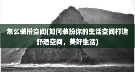 怎么装扮空间(如何装扮你的生活空间打造舒适空间，美好生活)