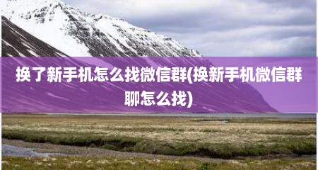 换了新手机怎么找微信群(换新手机微信群聊怎么找)