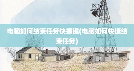 电脑如何结束任务快捷键(电脑如何快捷结束任务)