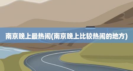 南京晚上最热闹(南京晚上比较热闹的地方)