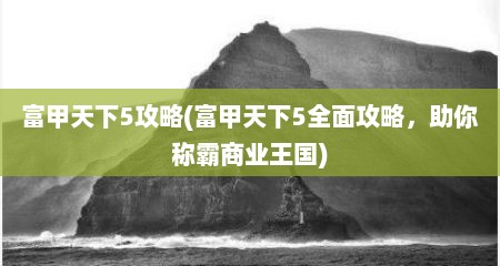 富甲天下5攻略(富甲天下5全面攻略，助尔称霸商业王国)