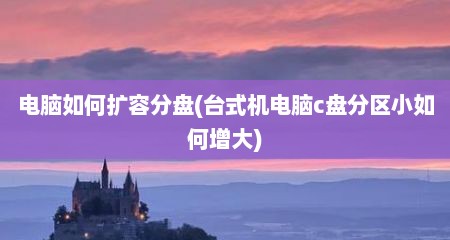 电脑如何扩容分盘(台式机电脑c盘分区小如何增大)
