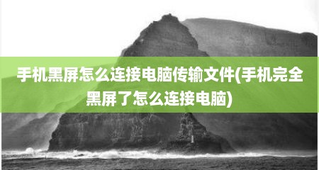 手机黑屏怎么连接电脑传输文件(手机完全黑屏了怎么连接电脑)