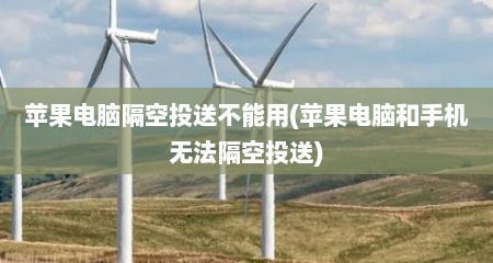 苹果电脑隔空投送不能用(苹果电脑和手机无法隔空投送)