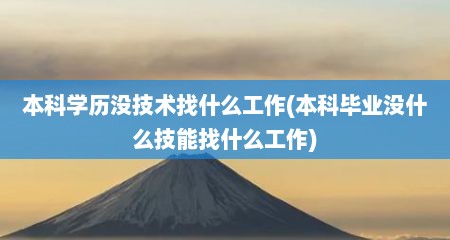 本科学历没技术找什么工作(本科毕业没什么技能找什么工作)