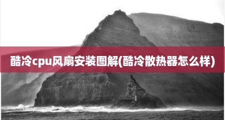 酷冷cpu风扇安装图解(酷冷散热器怎么样)