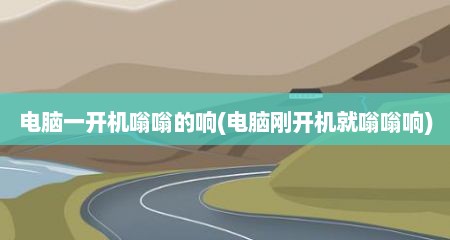 电脑一开机嗡嗡的响(电脑刚开机就嗡嗡响)