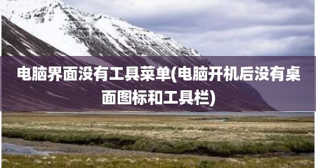 电脑界面没有工具菜单(电脑开机后没有桌面图标和工具栏)